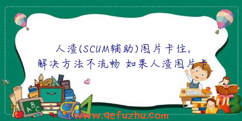 人渣(SCUM辅助)图片卡住,解决方法不流畅